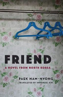 Friend : a novel from North Korea / Paek Nam-Nyong ; translated by Immanuel Kim.