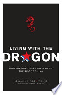 Living with the dragon : how the American public views the rise of China / Benjamin I. Page, Tao Xie ; [foreword by Andrew J. Nathan].