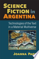 Science fiction in Argentina : technologies of the text in a material multiverse / Joanna Page.