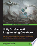 Unity 5.x game AI programming cookbook : build and customize a wide range of powerful Unity AI systems with over 70 hands-on recipes and techniques /