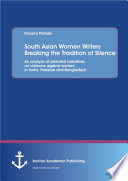 South Asian women writers breaking the tradition of silence : an analysis of selected narratives on violence against women in India, Pakistan and Bangladesh /