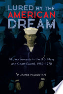 Lured by the American dream : Filipino servants in the U.S. Navy and Coast Guard, 1952-1970 / P. James Paligutan.