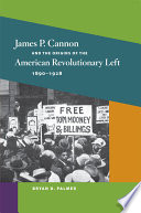 James P. Cannon and the origins of the American revolutionary left, 1890-1928 / Bryan D. Palmer.