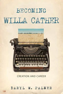 Becoming Willa Cather : creation and career / Daryl W. Palmer.