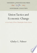 Union Tactics and Economic Change : a Case Study of Three Philadelphia Textile Unions / Gladys L. Palmer.