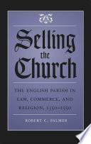 Selling the church : the English parish in law, commerce, and religion, 1350-1550 / Robert C. Palmer.