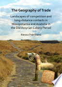 The geography of trade : landscapes of competition and long-distance contacts in Mesopotamia and Anatolia in the Old Assyrian colony period /