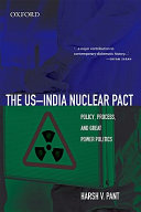 The US-India nuclear pact : policy, process, and great power politics /