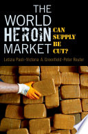 The world heroin market : can supply be cut? / Letizia Paoli, Victoria A. Greenfield, Peter Reuter.