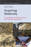 Acquiring modernity : an investigation into the rise, structure, and future of the modern world /