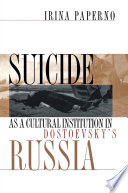 Suicide as a cultural institution in Dostoevsky's Russia / Irina Paperno.