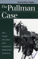 The Pullman case : the clash of labor and capital in industrial America / David Ray Papke.