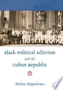 Black political activism and the Cuban republic / Melina Pappademos.