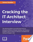 Cracking the IT architect interview : the ultimate guide to successful interviews for enterprise, business, domain, solution, and technical architect roles as well as IT advisory consultant and software designer roles /