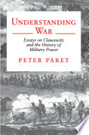 Understanding war : essays on Clausewitz and the history of military power /