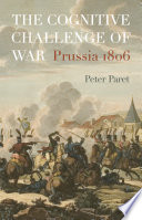 The cognitive challenge of war : Prussia 1806 / Peter Paret.