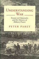 Understanding war : essays on Clausewitz and the history of military power /