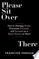 Please Sit Over There : How to Manage Power, Overcome Exclusion, and Succeed as a Black Woman at Work /