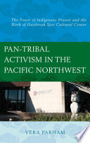 Pan-tribal activism in the Pacific Northwest : the power of indigenous protest and the birth of Daybreak Star Cultural Center /