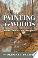 Painting the woods : nature, memory, and metaphor / Deborah Paris.