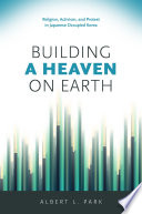 Building a heaven on earth : religion, activism, and protest in Japanese occupied Korea / Albert L. Park.