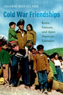 Cold War friendships : Korea, Vietnam, and Asian American literature / Josphine Nock-Hee Park.