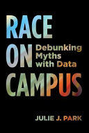 Race on campus : debunking myths with data / Julie J. Park.