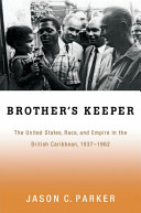 Brother's keeper : the United States, race, and empire in the British Caribbean, 1927-1962 /