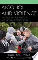 Alcohol and violence : the nature of the relationship and the promise of prevention / Robert Nash Parker and Kevin J. McCaffree.