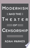 Modernism and the theater of censorship / Adam Parkes.