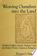 Weaving ourselves into the land : Charles Godfrey Leland, "Indians," and the study of Native American religions /