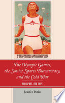 The Olympic Games, the Soviet sports bureaucracy, and the Cold War : red sport, red tape / by Jenifer Parks.