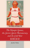 The Olympic Games, the Soviet sports bureaucracy, and the Cold War : red sport, red tape /