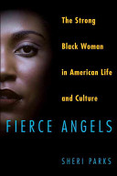 Fierce angels : the strong black woman in American life and culture / Sheri Parks.