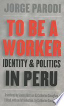 To Be a Worker : Identity and Politics in Peru.