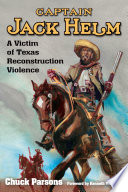Captain Jack Helm : a victim of Texas Reconstruction violence /