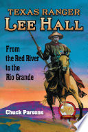 Texas Ranger Lee Hall : From the Red River to the Rio Grande / Chuck Parsons.