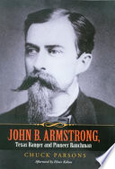 John B. Armstrong Texas Ranger and pioneer ranchman / Chuck Parsons ; foreword by Tobin Armstrong ; afterword by Elmer Kelton.