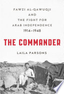 The commander : Fawzi al-Qawuqji and the fight for Arab independence, 1914-1948 / Laila Parsons.