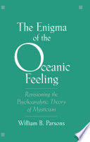 The enigma of the oceanic feeling : revisioning the psychoanalytic theory of mysticism /