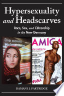 Hypersexuality and headscarves : race, sex, and citizenship in the new Germany / Damani J. Partridge.