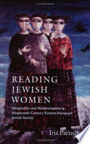 Reading Jewish women : marginality and modernization in nineteenth-century Eastern European Jewish society / Iris Parush ; translated by Saadya Sternberg.
