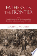 Fathers on the frontier : French missionaries and the Roman Catholic priesthood in the United States, 1789-1870 / Michael Pasquier.