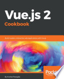 Vue.js 2 cookbook : build modern, interactive web applications with Vue.js /