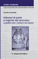 Interessi di parte e logiche del processo : la giustizia civile a Venezia in eta moderna /