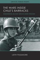 The wars inside Chile's barracks : remembering military service under Pinochet / Leith Passmore.