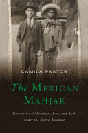 The Mexican Mahjar : transnational Maronites, Jews, and Arabs under the French Mandate /
