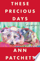 These precious days : essays / Ann Patchett.