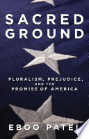 Sacred ground : pluralism, prejudice, and the promise of America / Eboo Patel.