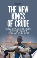 The new kings of crude : China, India, and the global struggle for oil in Sudan and South Sudan /